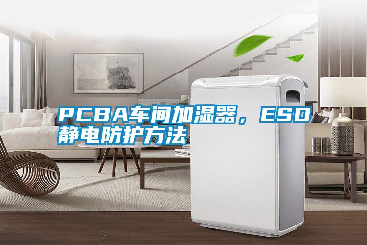 PCBA車間加濕器，ESD靜電防護方法