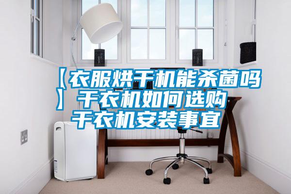 【衣服烘干機(jī)能殺菌嗎】干衣機(jī)如何選購 干衣機(jī)安裝事宜