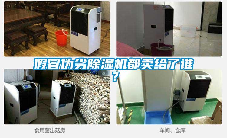 假冒偽劣除濕機都賣給了誰？