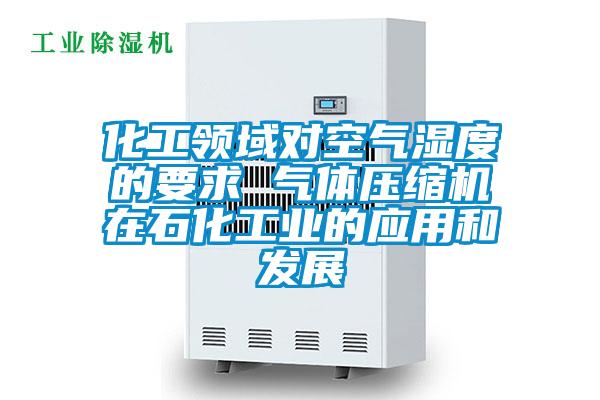 化工領(lǐng)域?qū)諝鉂穸鹊囊?氣體壓縮機在石化工業(yè)的應(yīng)用和發(fā)展