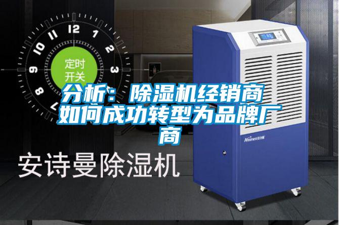 分析:除濕機(jī)經(jīng)銷(xiāo)商 如何成功轉(zhuǎn)型為品牌廠商