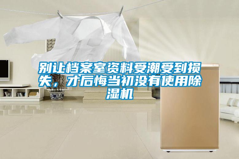 別讓檔案室資料受潮受到損失，才后悔當初沒有使用除濕機