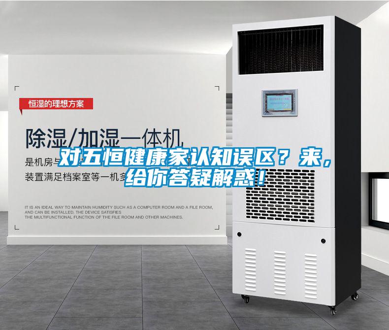 對五恒健康家認(rèn)知誤區(qū)？來，給你答疑解惑！