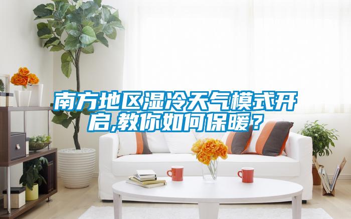 南方地區濕冷天氣模式開啟,教你如何保暖？