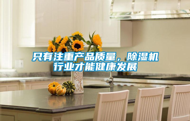 只有注重產(chǎn)品質(zhì)量，除濕機(jī)行業(yè)才能健康發(fā)展