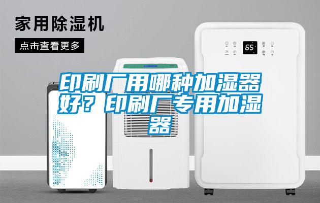印刷廠用哪種加濕器好？印刷廠專用加濕器