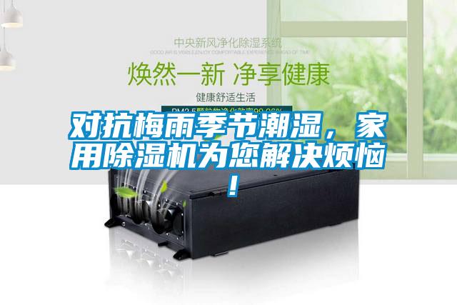 對抗梅雨季節(jié)潮濕,家用除濕機為您解決煩惱!