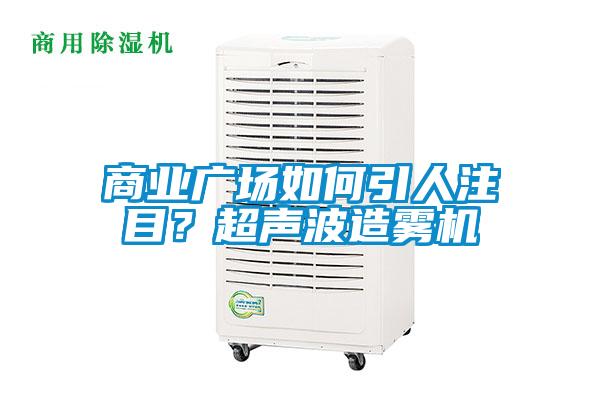 商業(yè)廣場如何引人注目？超聲波造霧機