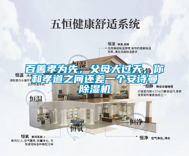 百善孝為先,父母大過(guò)天,你和孝道之間還差一個(gè)安詩(shī)曼除濕機(jī)