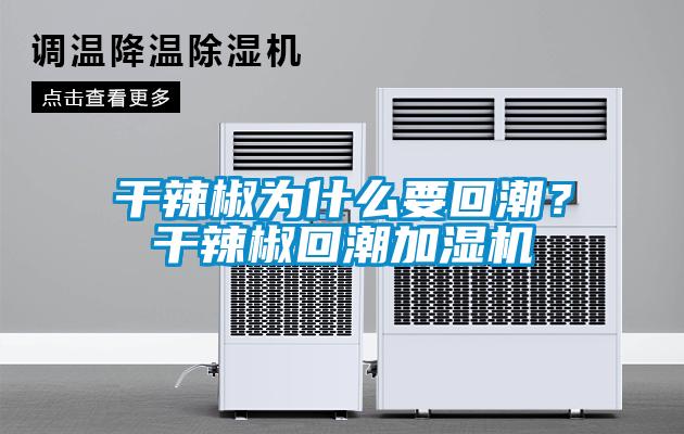 干辣椒為什么要回潮?干辣椒回潮加濕機