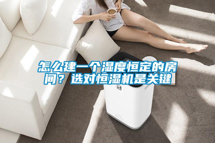 怎么建一個(gè)濕度恒定的房間？選對恒濕機(jī)是關(guān)鍵