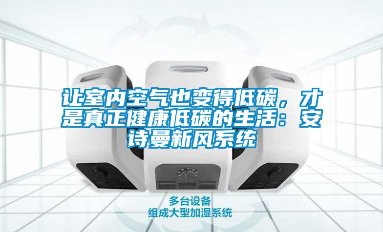 讓室內空氣也變得低碳,才是真正健康低碳的生活:安詩曼新風系統