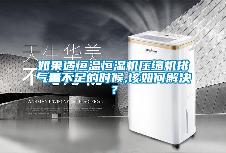 如果遇恒溫恒濕機壓縮機排氣量不足的時候,該如何解決？