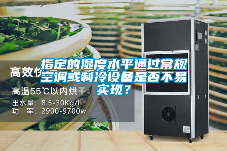 指定的濕度水平通過常規(guī)空調(diào)或制冷設(shè)備是否不易實現(xiàn)?