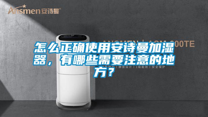 怎么正確使用安詩曼加濕器，有哪些需要注意的地方？