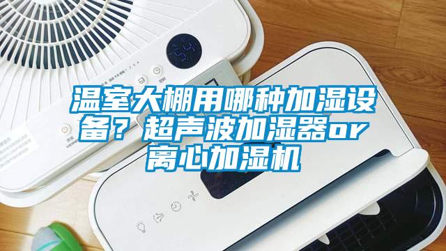 溫室大棚用哪種加濕設(shè)備？超聲波加濕器or離心加濕機(jī)