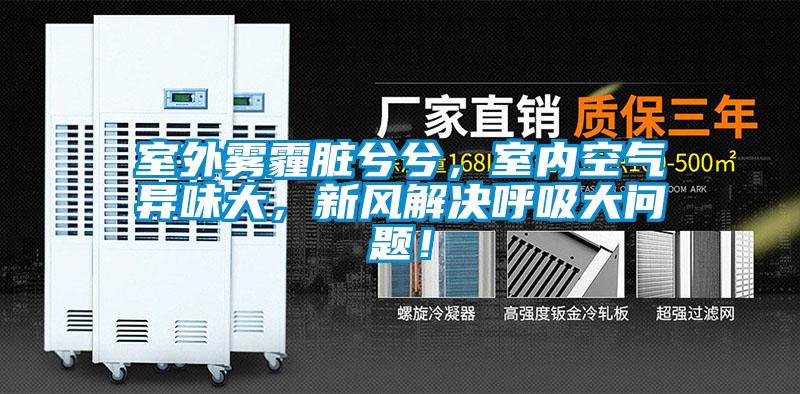 室外霧霾臟兮兮，室內空氣異味大，新風解決呼吸大問題！