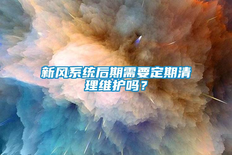 新風(fēng)系統(tǒng)后期需要定期清理維護嗎？