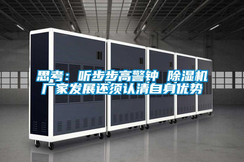 思考:聽(tīng)步步高警鐘 除濕機(jī)廠家發(fā)展還須認(rèn)清自身優(yōu)勢(shì)