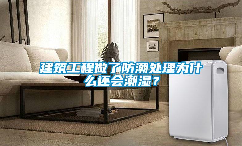 建筑工程做了防潮處理為什么還會(huì)潮濕？