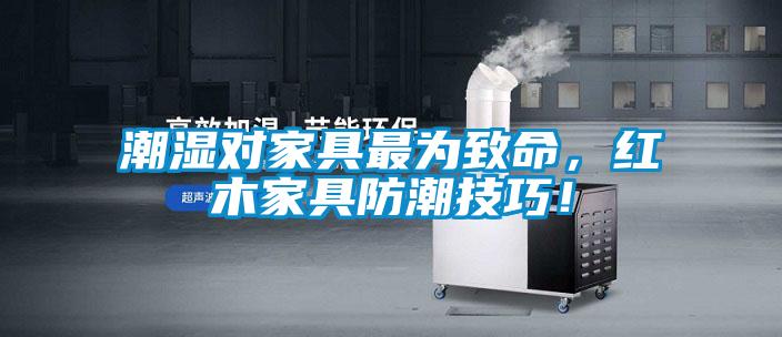 潮濕對家具最為致命,紅木家具防潮技巧!