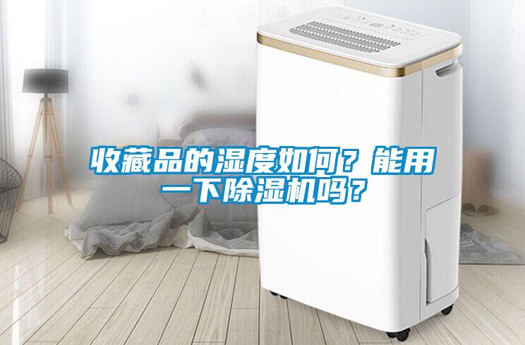 收藏品的濕度如何？能用一下除濕機(jī)嗎？