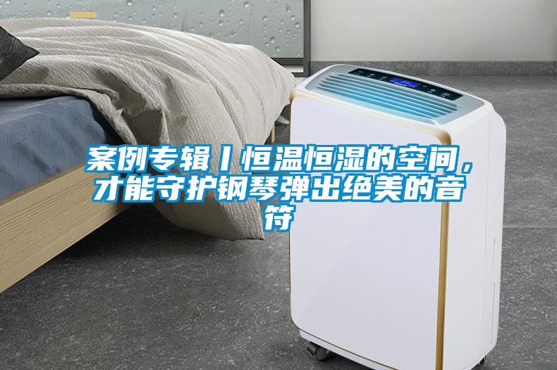 案例專輯丨恒溫恒濕的空間，才能守護鋼琴彈出絕美的音符