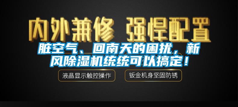 臟空氣、回南天的困擾，新風除濕機統統可以搞定！