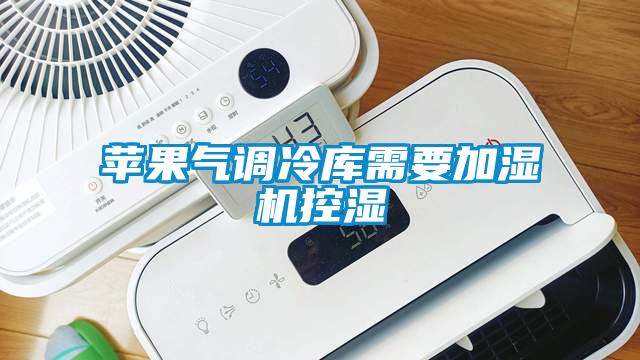 蘋果氣調(diào)冷庫(kù)需要加濕機(jī)控濕