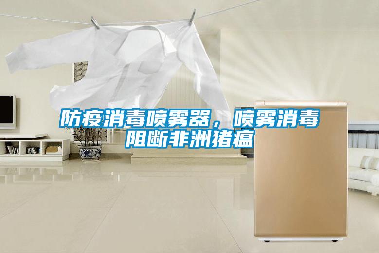 防疫消毒噴霧器，噴霧消毒阻斷非洲豬瘟