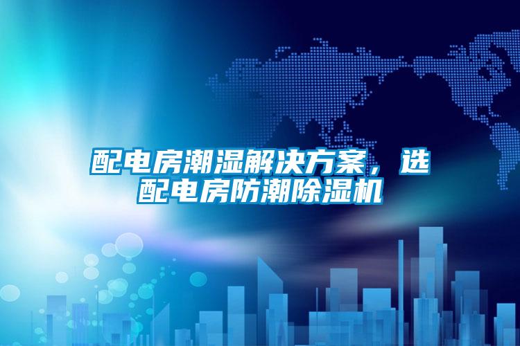 配電房潮濕解決方案，選配電房防潮除濕機