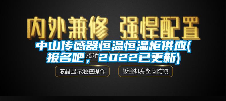 中山傳感器恒溫恒濕柜供應(報名吧，2022已更新)