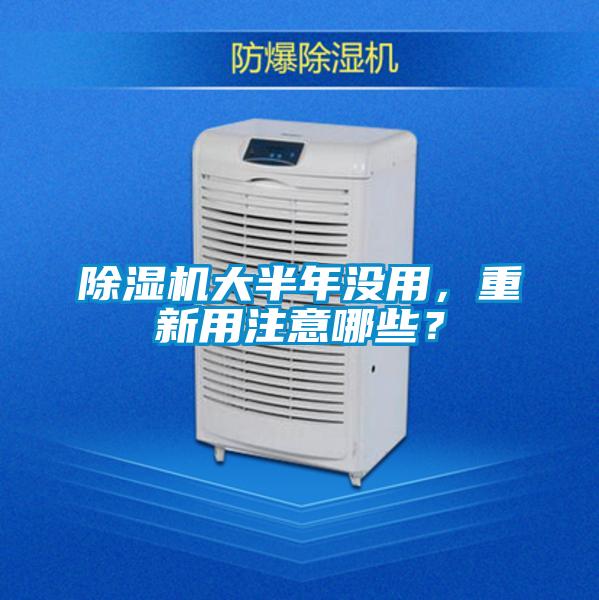 除濕機大半年沒用，重新用注意哪些？