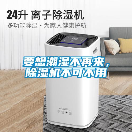 要想潮濕不再來，除濕機不可不用