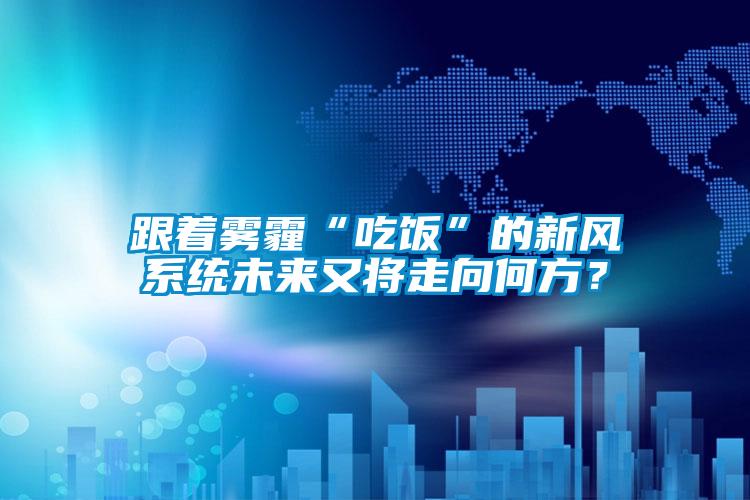 跟著霧霾“吃飯”的新風(fēng)系統(tǒng)未來(lái)又將走向何方？