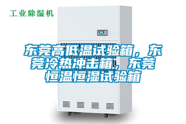東莞高低溫試驗箱,東莞冷熱沖擊箱,東莞恒溫恒濕試驗箱