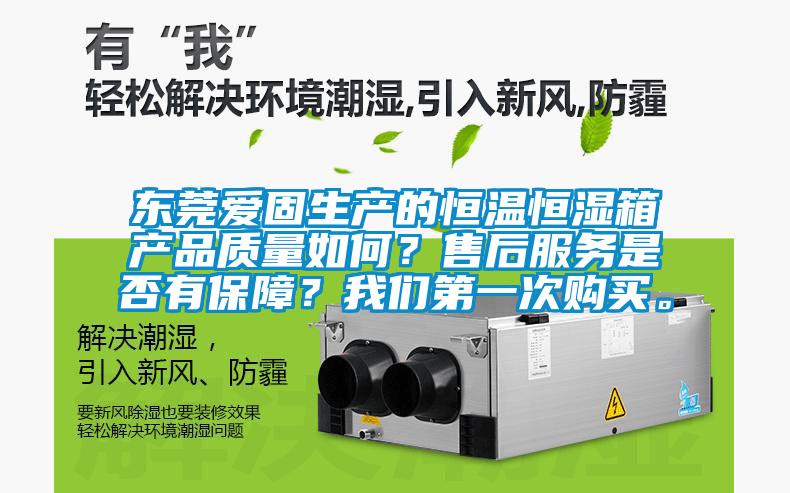 東莞愛固生產(chǎn)的恒溫恒濕箱產(chǎn)品質(zhì)量如何？售后服務(wù)是否有保障？我們第一次購(gòu)買。