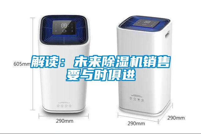 解讀：未來(lái)除濕機(jī)銷(xiāo)售要與時(shí)俱進(jìn)