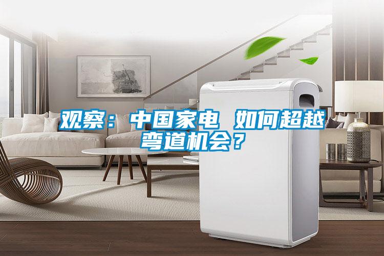 觀察：中國家電 如何超越彎道機(jī)會(huì)？