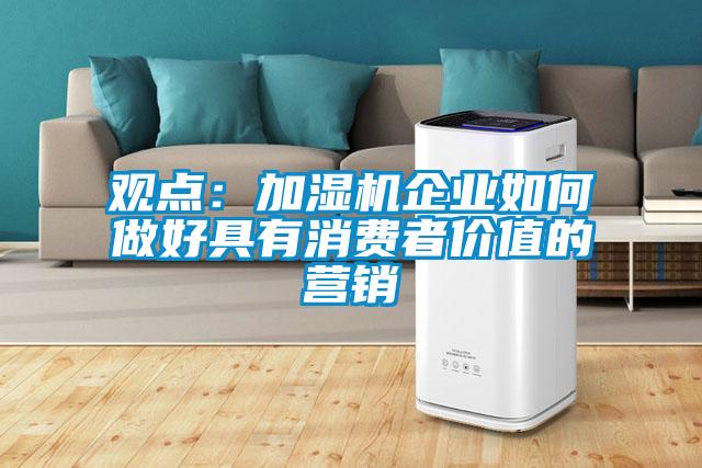 觀點：加濕機(jī)企業(yè)如何做好具有消費(fèi)者價值的營銷