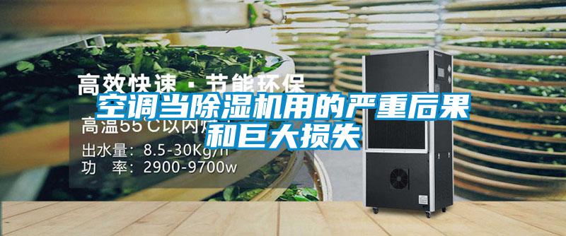 空調(diào)當(dāng)除濕機用的嚴(yán)重后果和巨大損失