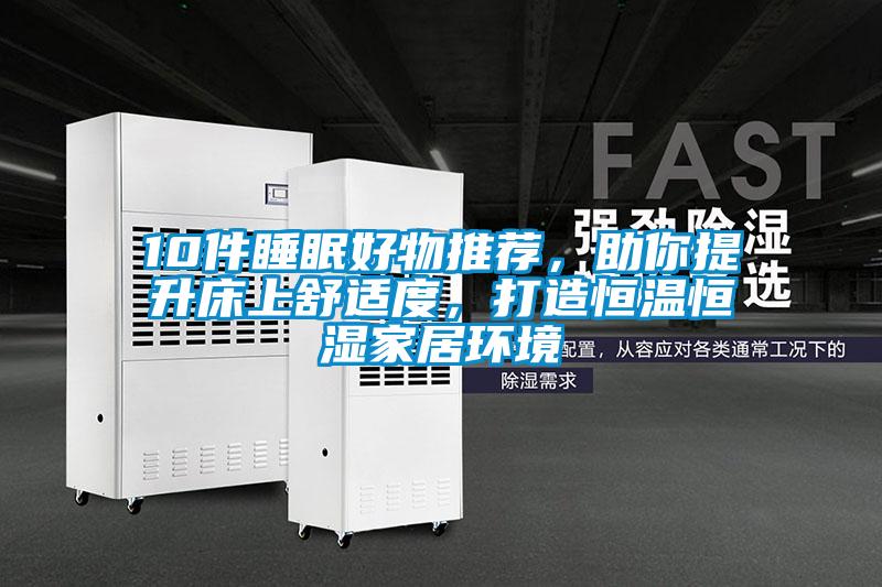 10件睡眠好物推薦,助你提升床上舒適度,打造恒溫恒濕家居環(huán)境