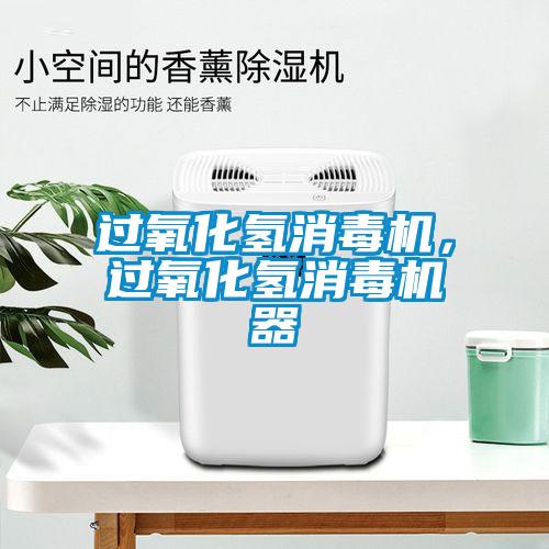 過(guò)氧化氫消毒機(jī)，過(guò)氧化氫消毒機(jī)器