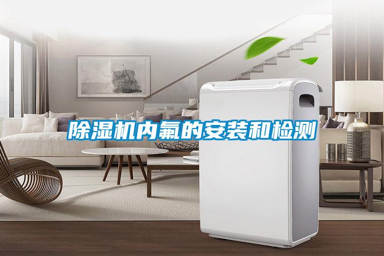除濕機(jī)內(nèi)氟的安裝和檢測(cè)