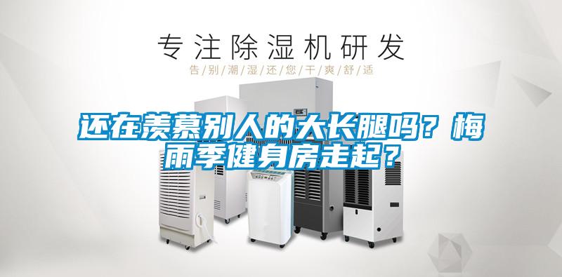 還在羨慕別人的大長腿嗎？梅雨季健身房走起？