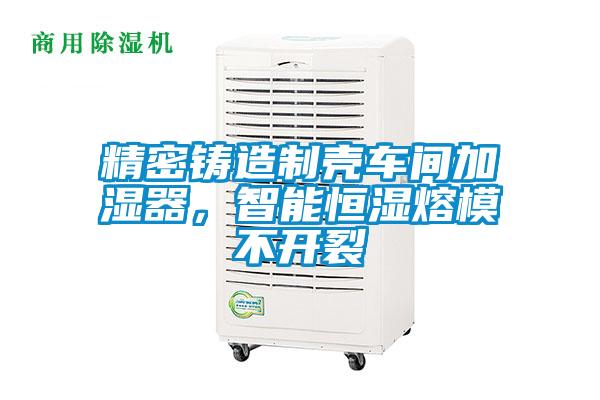 精密鑄造制殼車間加濕器，智能恒濕熔模不開裂