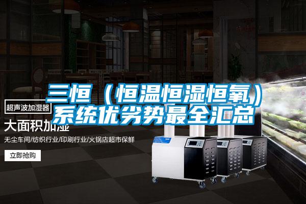 三恒（恒溫恒濕恒氧）系統(tǒng)優(yōu)劣勢(shì)最全匯總