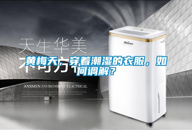 黃梅天,穿著潮濕的衣服,如何調解?