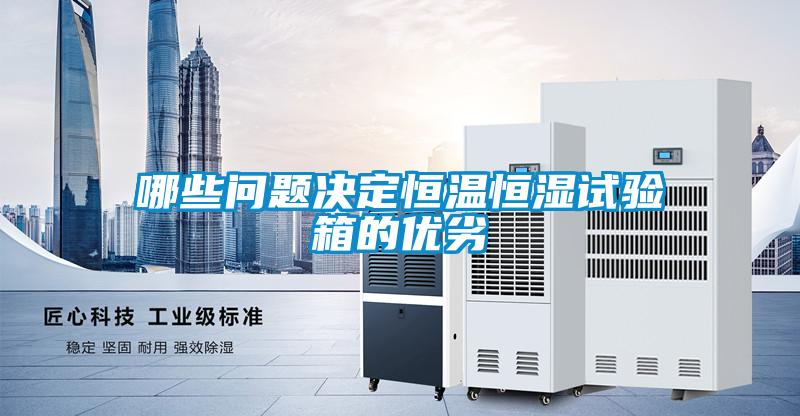 哪些問題決定恒溫恒濕試驗箱的優(yōu)劣