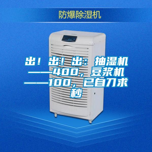 出!出!出:抽濕機——400,豆?jié){機——100,已自刀求秒